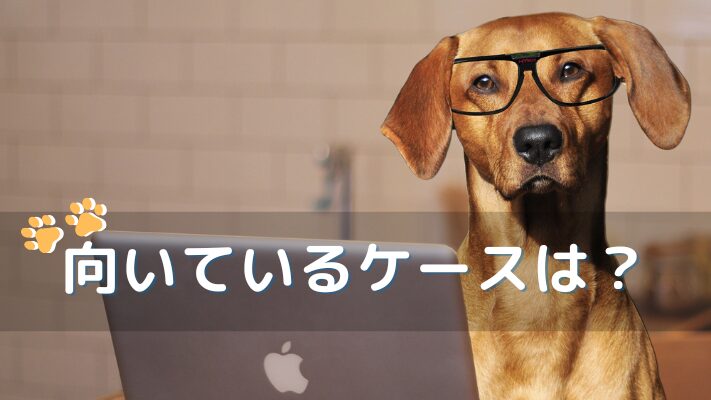 向いているケースは?